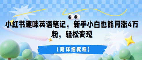小红书趣味英语笔记,新手小白也能月涨4W粉,轻松变现(附详细教程)-云团GO