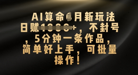 AI算命4月新玩法，日入数张，不封号，5分钟一条作品，简单好上手，可批量操作-云团GO