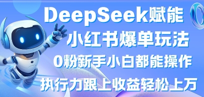 DeepSeek赋能小红书爆单玩法0粉新手小白都能操作，执行力跟上收益轻松上W，懒人勿做-云团GO