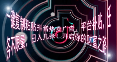 一键复制粘贴抖音热卖广告,平台补贴,任务不限量,日入几张,开启你的财富之路!-云团GO